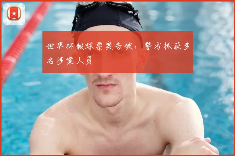 世界杯假球票案告破，警方抓获多名涉案人员