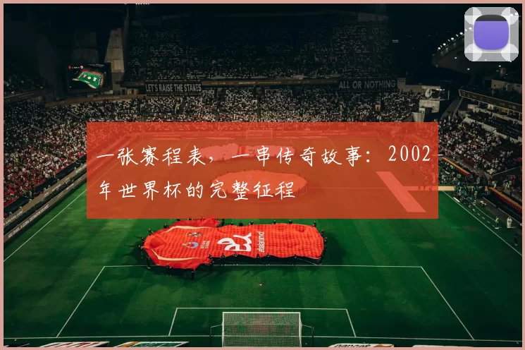 一张赛程表，一串传奇故事：2002年世界杯的完整征程