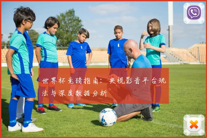 世界杯竞猜指南：央视影音平台玩法与深度数据分析