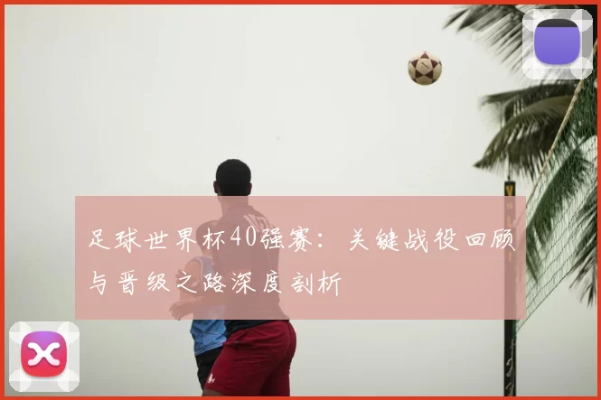 足球世界杯40强赛：关键战役回顾与晋级之路深度剖析