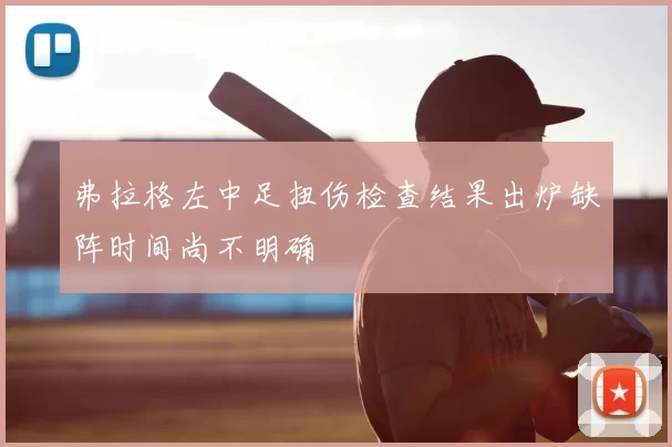 弗拉格左中足扭伤检查结果出炉缺阵时间尚不明确