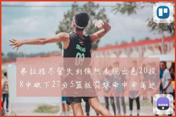 弗拉格尽管失利依然表现出色20投8中砍下27分5篮板罚球命中率高达786