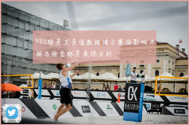NBA球员正负值数据揭示赛场影响力排名榜首球员表现分析