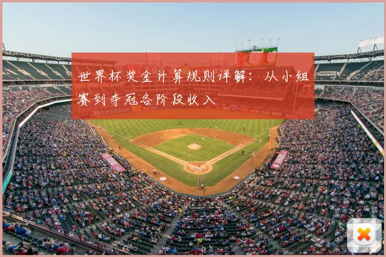 世界杯奖金计算规则详解：从小组赛到夺冠各阶段收入