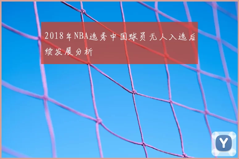 2018年NBA选秀中国球员无人入选后续发展分析