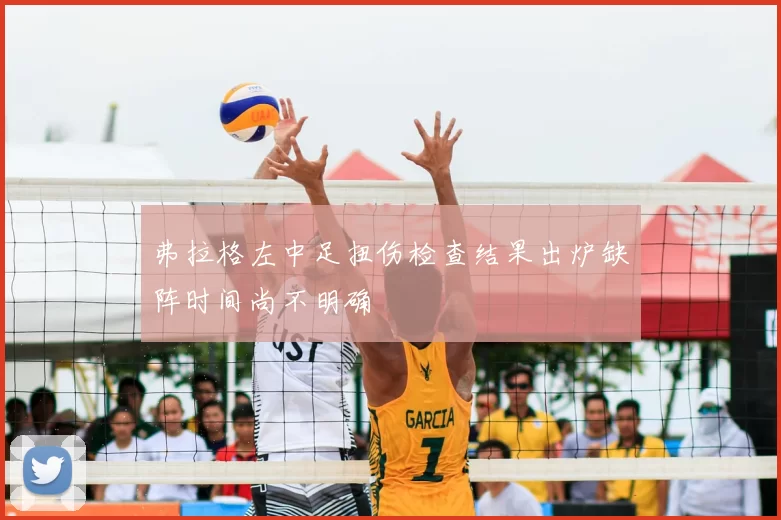 弗拉格左中足扭伤检查结果出炉缺阵时间尚不明确