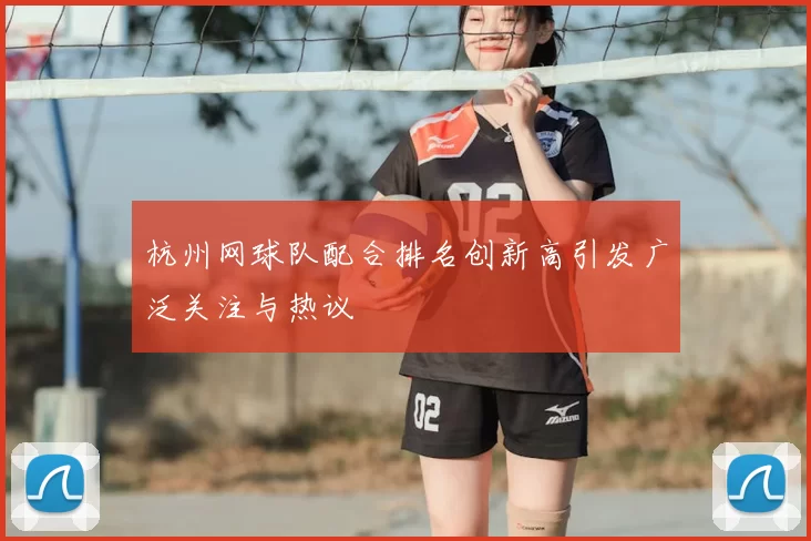 杭州网球队配合排名创新高引发广泛关注与热议