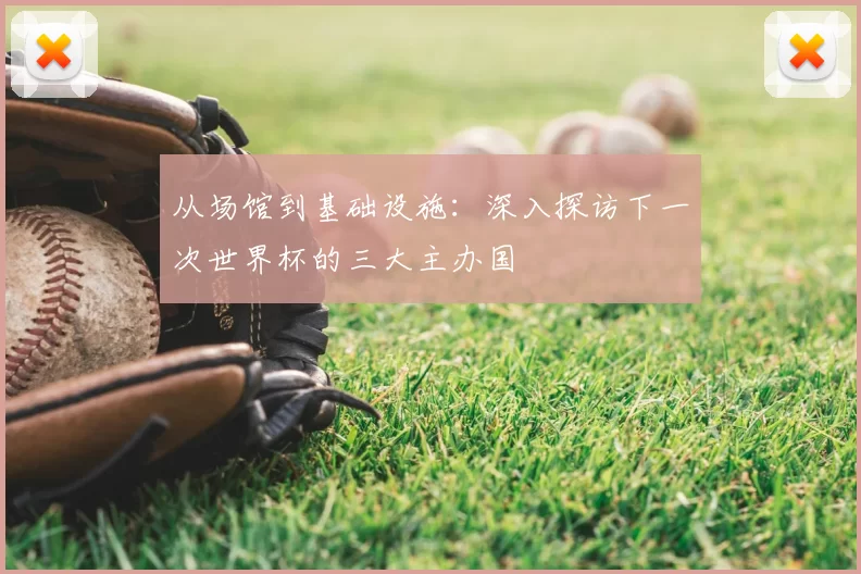 从场馆到基础设施：深入探访下一次世界杯的三大主办国