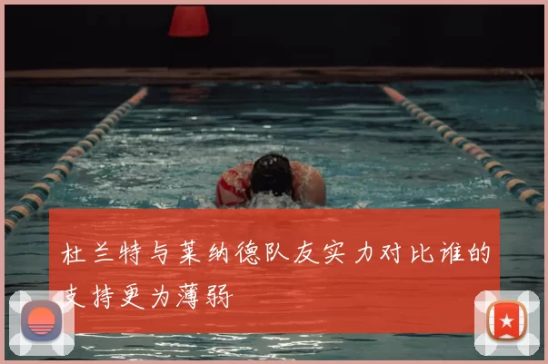 杜兰特与莱纳德队友实力对比谁的支持更为薄弱