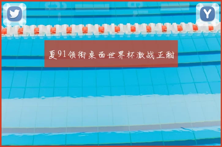 夏91领衔桌面世界杯激战正酣