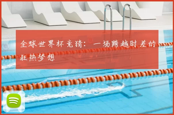 全球世界杯竞猜:一场跨越时差的狂热梦想
