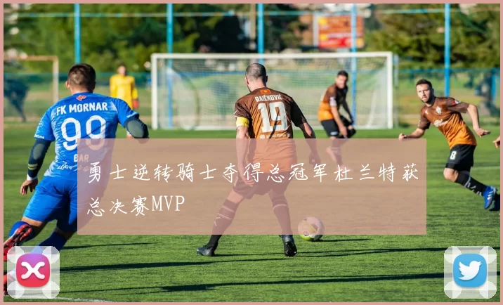 勇士逆转骑士夺得总冠军杜兰特获总决赛MVP