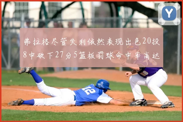 弗拉格尽管失利依然表现出色20投8中砍下27分5篮板罚球命中率高达786