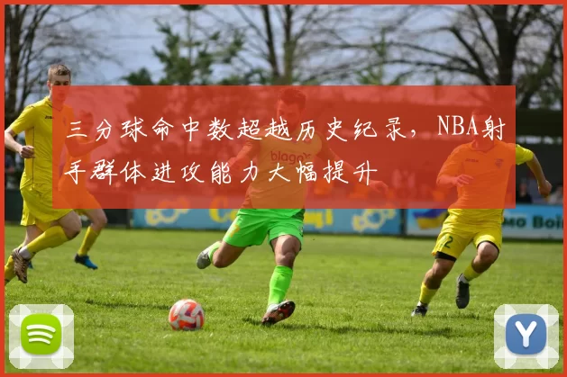 三分球命中数超越历史纪录，NBA射手群体进攻能力大幅提升