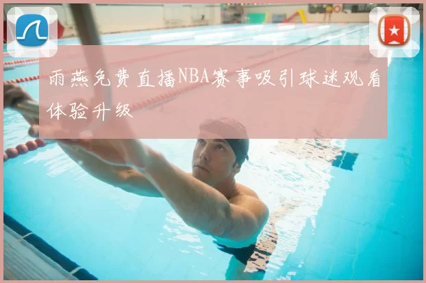 雨燕免费直播NBA赛事吸引球迷观看体验升级