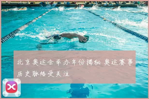 北京奥运会举办年份揭秘 奥运赛事历史脉络受关注