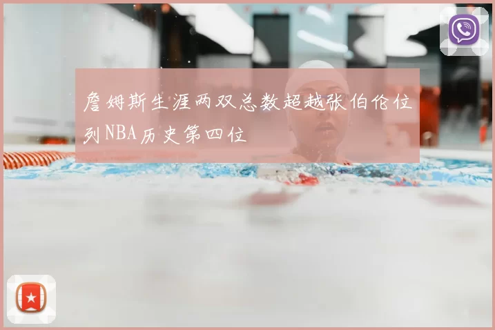 詹姆斯生涯两双总数超越张伯伦位列NBA历史第四位