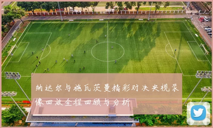 纳达尔与施瓦茨曼精彩对决央视录像回放全程回顾与分析