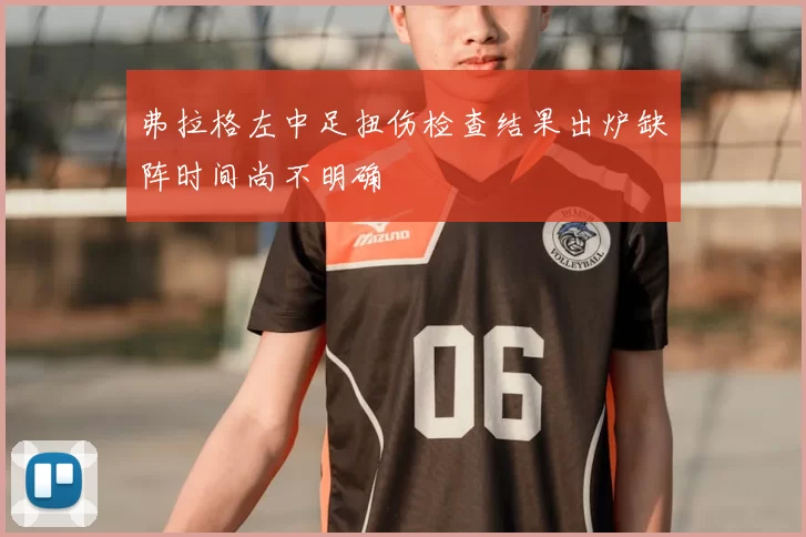 弗拉格左中足扭伤检查结果出炉缺阵时间尚不明确