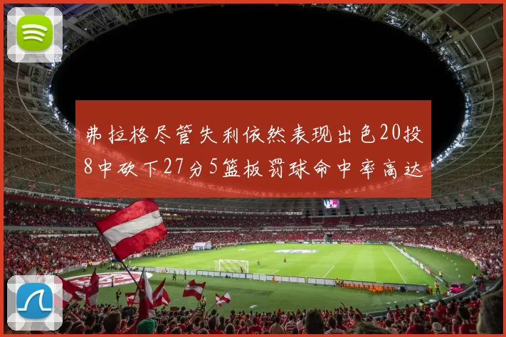 弗拉格尽管失利依然表现出色20投8中砍下27分5篮板罚球命中率高达786