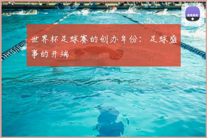 世界杯足球赛的创办年份:足球盛事的开端