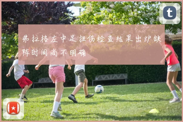 弗拉格左中足扭伤检查结果出炉缺阵时间尚不明确