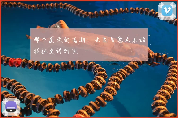 那个夏天的高潮:法国与意大利的柏林史诗对决