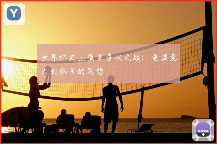 世界杯史上最具争议之战:重温意大利韩国的恩怨