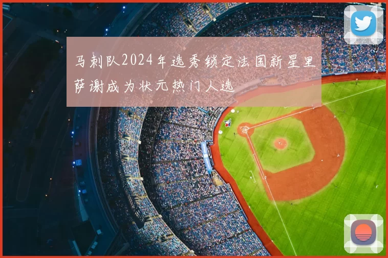马刺队2024年选秀锁定法国新星里萨谢成为状元热门人选