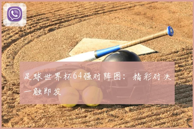 足球世界杯64强对阵图：精彩对决一触即发