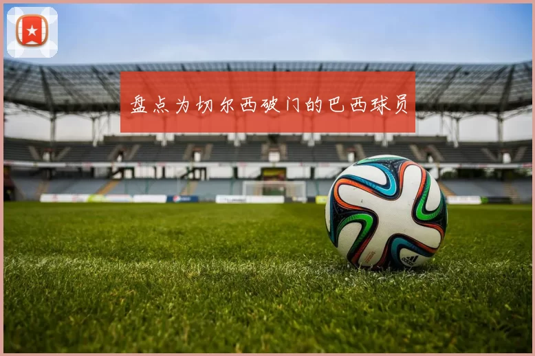 盘点为切尔西破门的巴西球员