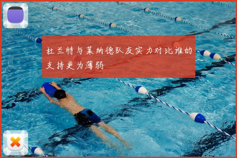 杜兰特与莱纳德队友实力对比谁的支持更为薄弱