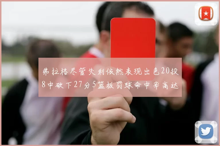 弗拉格尽管失利依然表现出色20投8中砍下27分5篮板罚球命中率高达786