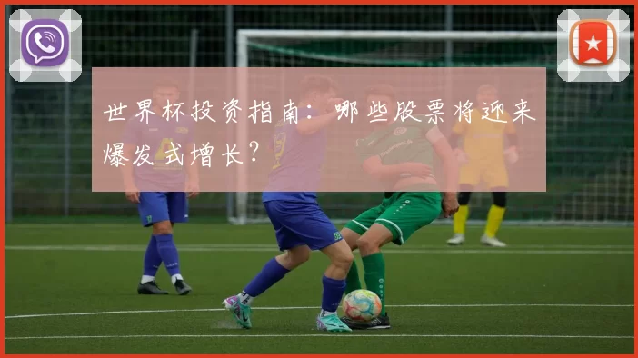 世界杯投资指南：哪些股票将迎来爆发式增长？