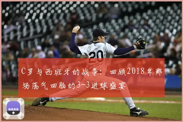 C罗与西班牙的战争：回顾2018年那场荡气回肠的3-3进球盛宴