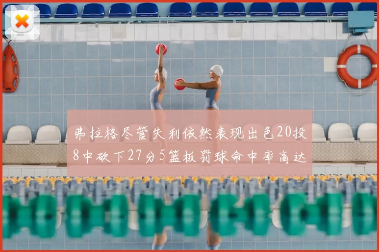 弗拉格尽管失利依然表现出色20投8中砍下27分5篮板罚球命中率高达786