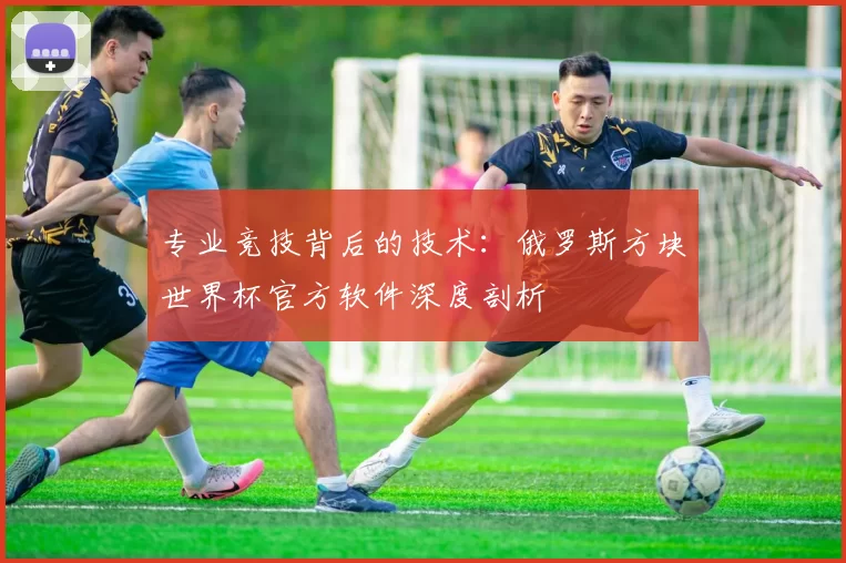 专业竞技背后的技术：俄罗斯方块世界杯官方软件深度剖析