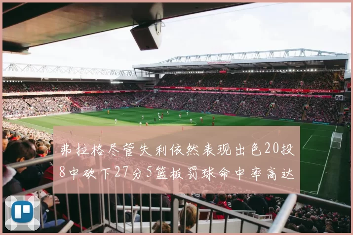 弗拉格尽管失利依然表现出色20投8中砍下27分5篮板罚球命中率高达786