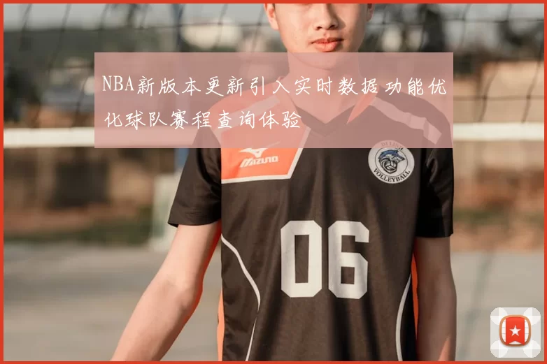 NBA新版本更新引入实时数据功能优化球队赛程查询体验