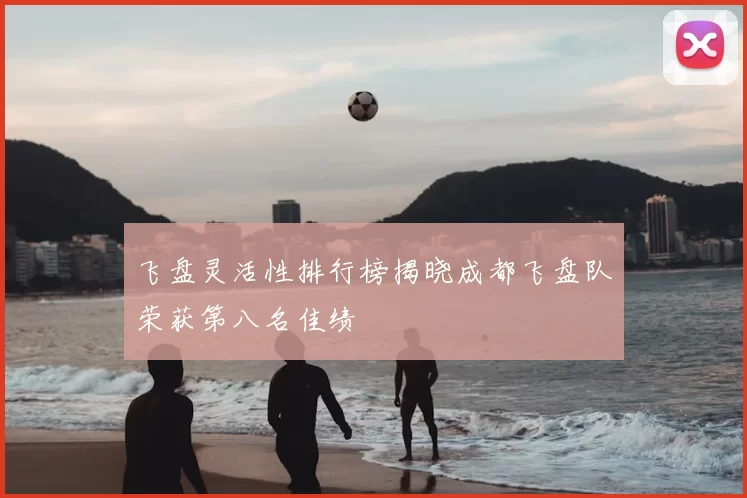 飞盘灵活性排行榜揭晓成都飞盘队荣获第八名佳绩