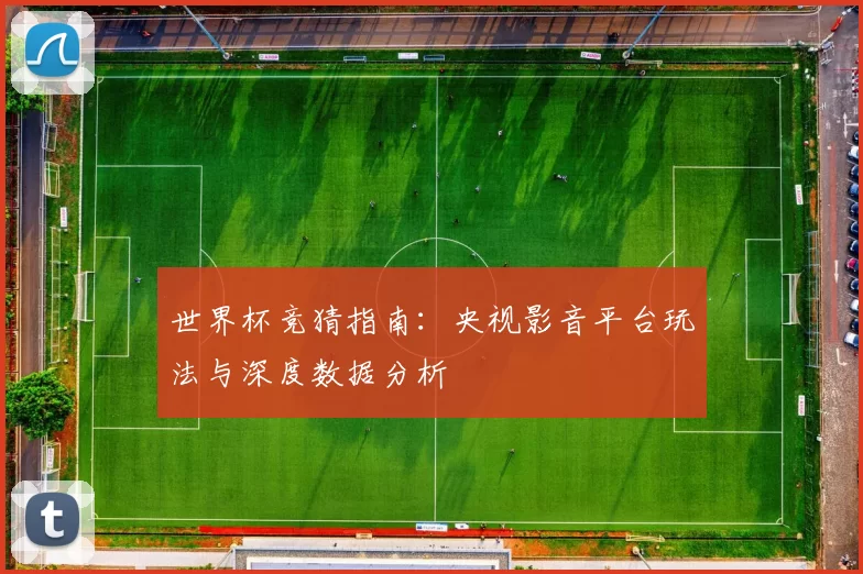 世界杯竞猜指南：央视影音平台玩法与深度数据分析