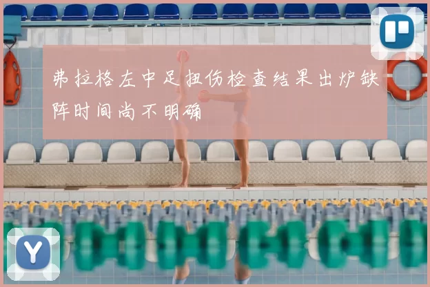 弗拉格左中足扭伤检查结果出炉缺阵时间尚不明确