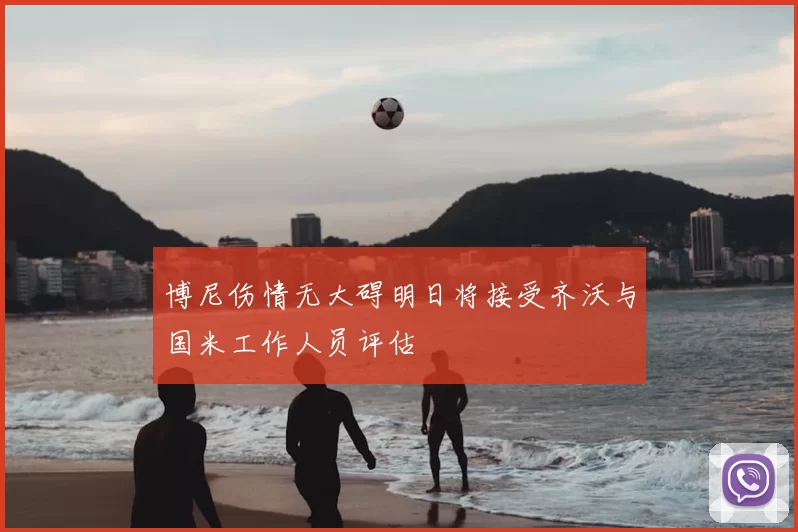 博尼伤情无大碍明日将接受齐沃与国米工作人员评估