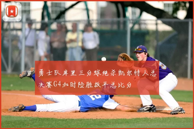 勇士队库里三分球绝杀凯尔特人总决赛G4加时险胜扳平总比分