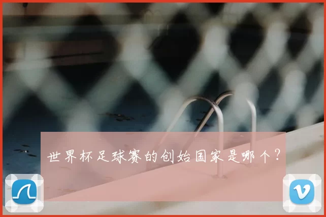 世界杯足球赛的创始国家是哪个？