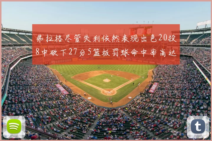 弗拉格尽管失利依然表现出色20投8中砍下27分5篮板罚球命中率高达786