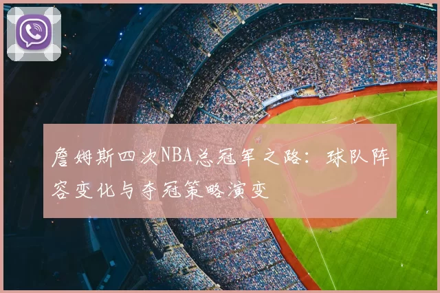 詹姆斯四次NBA总冠军之路：球队阵容变化与夺冠策略演变