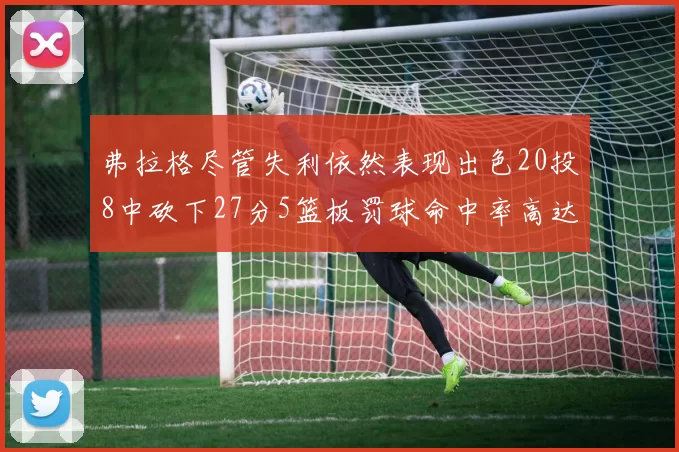 弗拉格尽管失利依然表现出色20投8中砍下27分5篮板罚球命中率高达786