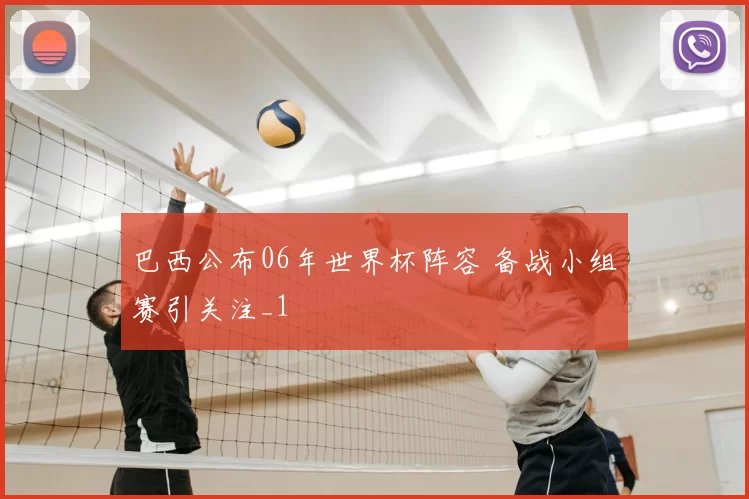 巴西公布06年世界杯阵容 备战小组赛引关注_1