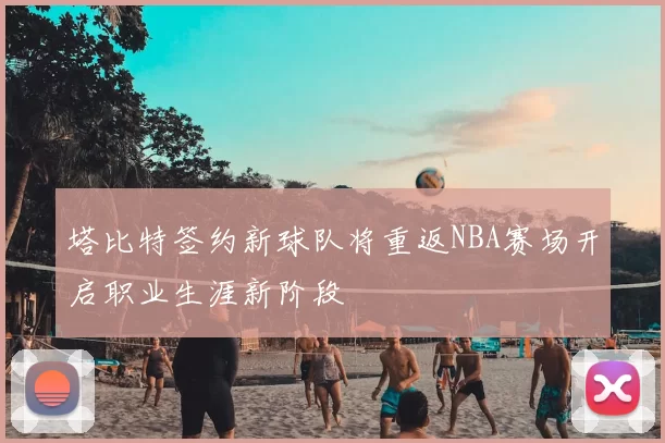 塔比特签约新球队将重返NBA赛场开启职业生涯新阶段